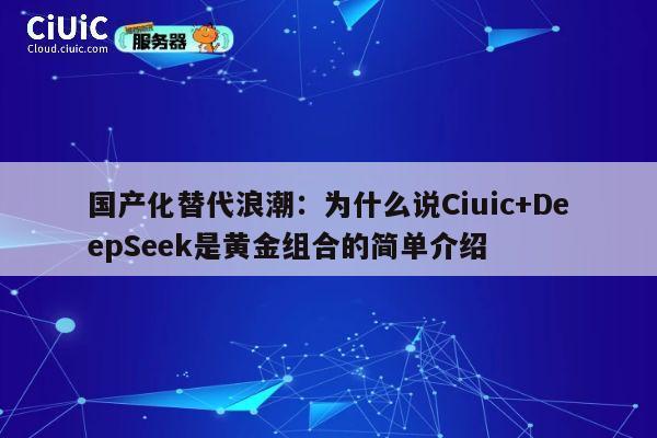 国产化替代浪潮：为什么说Ciuic+DeepSeek是黄金组合的简单介绍 第1张