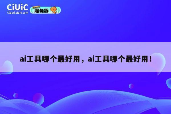 ai工具哪个最好用，ai工具哪个最好用！ 第1张