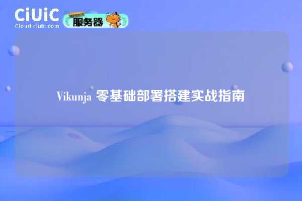 Vikunja 零基础部署搭建实战指南