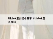 tiktok怎么挂小黄车（tiktok怎么挂v）