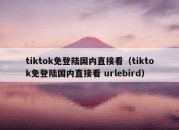 tiktok免登陆国内直接看（tiktok免登陆国内直接看 urlebird）
