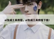 ai生成工具教程，ai生成工具教程下载！