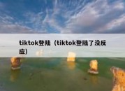 tiktok登陆（tiktok登陆了没反应）