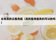 日本高防云服务器（高防服务器真的可以防吗）
