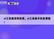 ai工具集官网免费，ai工具集手机免费版！