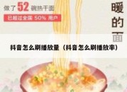 抖音怎么刷播放量（抖音怎么刷播放率）