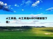 ai工具箱，AI工具箱AIBOX破解版下载！