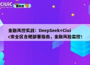 金融风控实战：DeepSeek+Ciuic安全区合规部署指南，金融风险监控！