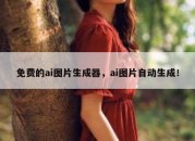 免费的ai图片生成器，ai图片自动生成！