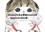 deepseek怎么使用deepseek，deepnuke怎么用！