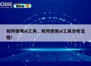 如何使用ai工具，如何使用aI工具分析流程！