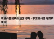 宁波抖音团购代运营招聘（宁波做抖音电商产业园）