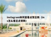 instagram如何查看点赞总数（ins怎么看总点赞数）