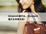 deepseek是什么，deepseek是什么时候火的！