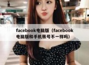 facebook电脑版（facebook电脑版和手机账号不一样吗）