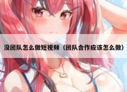 没团队怎么做短视频（团队合作应该怎么做）