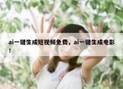 ai一键生成短视频免费，ai一键生成电影！