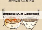 如何制作图片中的ai笔（ai制作图案画笔）