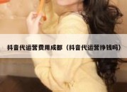 抖音代运营费用成都（抖音代运营挣钱吗）