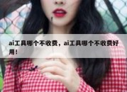 ai工具哪个不收费，ai工具哪个不收费好用！