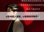 ai生成真人视频，ai视频如何制作！