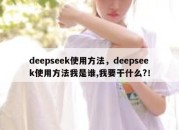 deepseek使用方法，deepseek使用方法我是谁,我要干什么?！