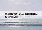 怎么看国外的tiktok（国际抖音tiktok官网入口）
