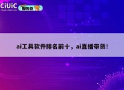 ai工具软件排名前十,ai直播带货!