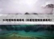 91短视频有病毒吗（抖看短视频有病毒吗）