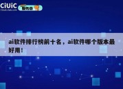 ai软件排行榜前十名，ai软件哪个版本最好用！