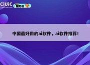 中国最好用的ai软件，ai软件推荐！