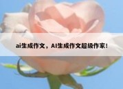 ai生成作文，AI生成作文超级作家！
