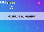 ai工具助力投资，ai能赚钱吗！