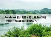 facebook怎么发帖才能让更多人知道（如何在facebook上发帖子）