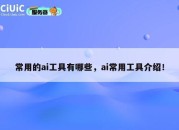 常用的ai工具有哪些，ai常用工具介绍！