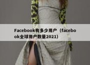 Facebook有多少用户（facebook全球用户数量2021）