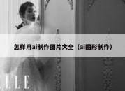 怎样用ai制作图片大全（ai图形制作）