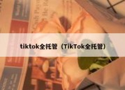 tiktok全托管（TikTok全托管）
