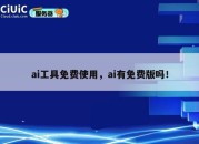 ai工具免费使用，ai有免费版吗！
