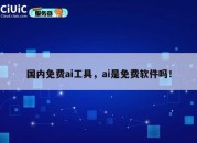 国内免费ai工具，ai是免费软件吗！