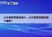 ai工具软件排名前十，ai工具软件排名前十国外！