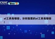 ai工具有哪些，分析股票的ai工具有哪些！