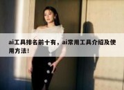 ai工具排名前十有，ai常用工具介绍及使用方法！