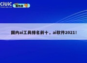 国内ai工具排名前十，ai软件2021！
