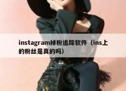 instagram掉粉追踪软件（ins上的粉丝是真的吗）