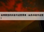 淄博便宜的抖音代运营费用（山东抖音代运营）