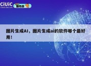 图片生成AI，图片生成ai的软件哪个最好用！