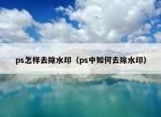 ps怎样去除水印（ps中如何去除水印）