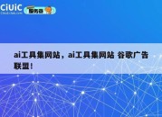 ai工具集网站，ai工具集网站 谷歌广告联盟！