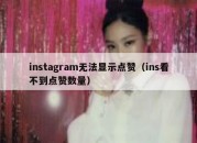 instagram无法显示点赞（ins看不到点赞数量）